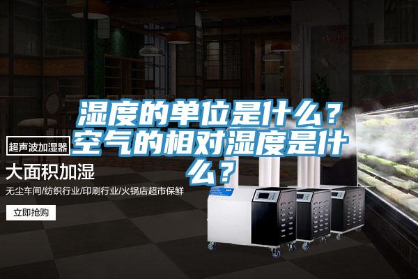 濕度的單位是什麽？空氣的相對濕度是什麽？