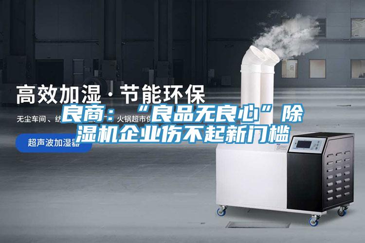 良商：“良品無良心”91看片软件大全企業傷不起新門檻