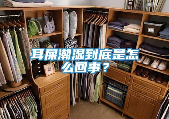 耳屎潮濕到底是怎麽回事？
