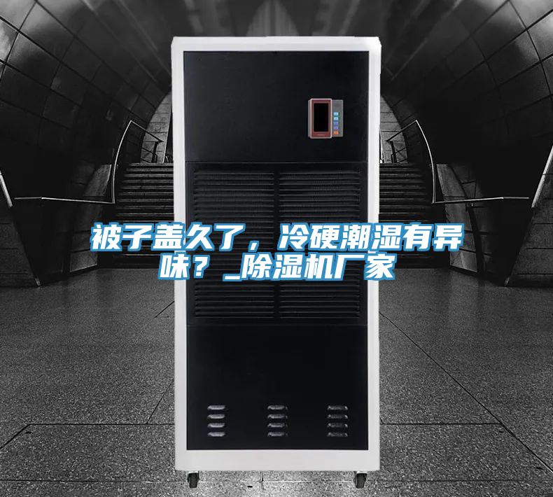 被子蓋久了，冷硬潮濕有異味？_91看片软件大全廠家
