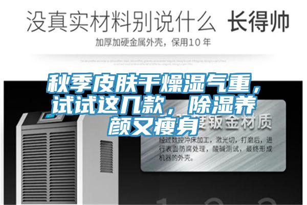 秋季皮膚幹燥濕氣重，試試這幾款，除濕養顏又瘦身