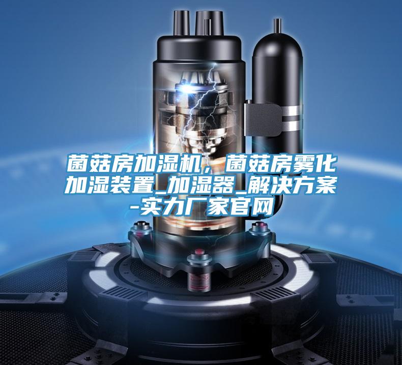 菌菇房加濕機，菌菇房霧化加濕裝置_加濕器_解決方案-實力廠家官網