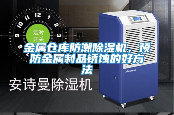 金屬倉庫防潮91看片软件大全，預防金屬製品鏽蝕的好方法