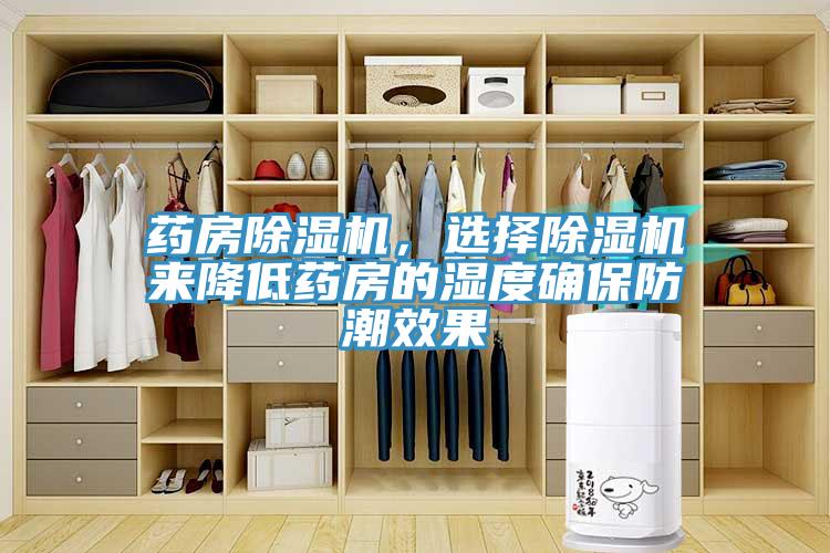 藥房91看片软件大全，選擇91看片软件大全來降低藥房的濕度確保防潮效果