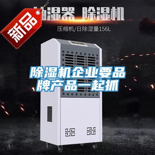 91看片软件大全企業要品牌產品一起抓