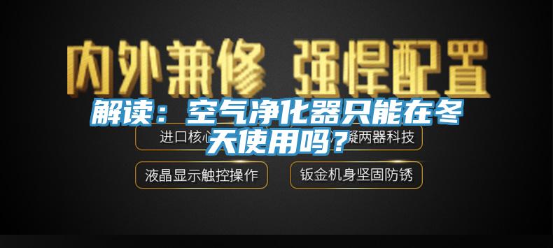 解讀：空氣淨化器隻能在冬天使用嗎？