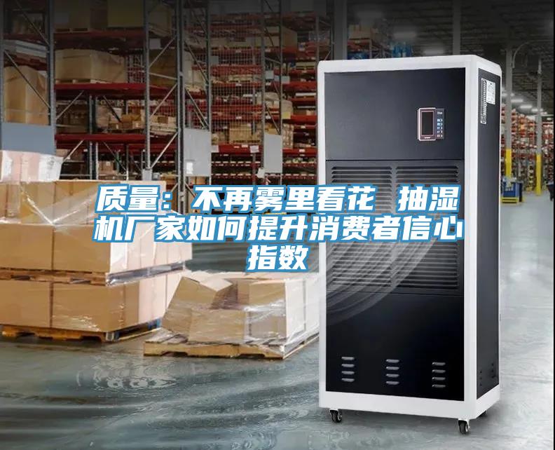 質量：不再霧裏看花 抽濕機廠家如何提升消費者信心指數