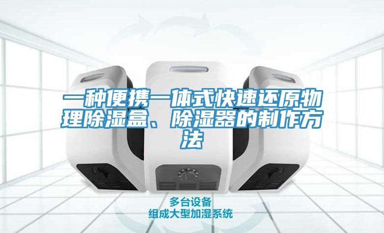 一種便攜一體式快速還原物理除濕盒、除濕器的製作方法