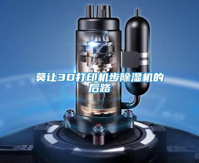 莫讓3D打印機步91看片软件大全的後路