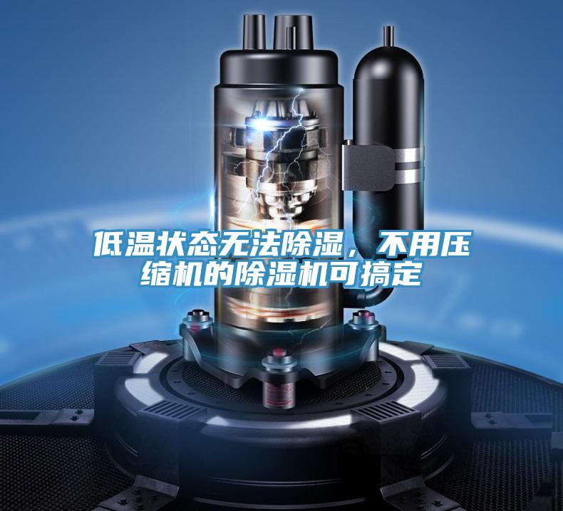 低溫狀態無法除濕，不用壓縮機的91看片软件大全可搞定