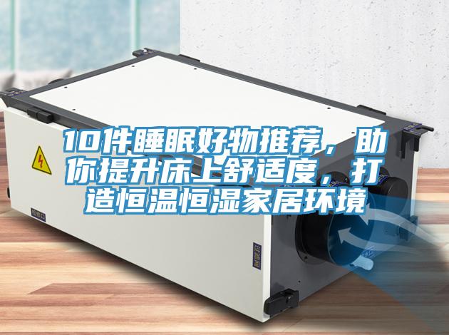 10件睡眠好物推薦，助你提升床上舒適度，打造恒溫恒濕家居環境