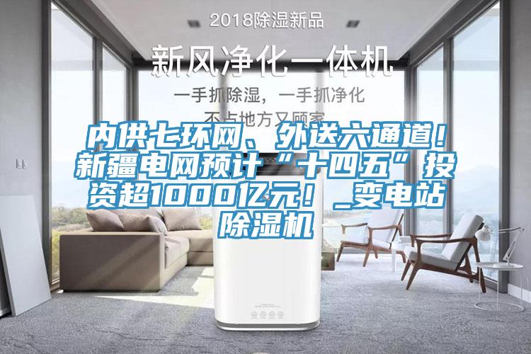 內供七環網、外送六通道！新疆電網預計“十四五”投資超1000億元！_變電站91看片软件大全