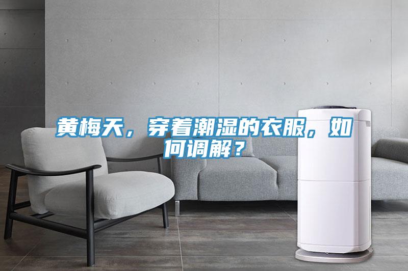 黃梅天，穿著潮濕的衣服，如何調解？