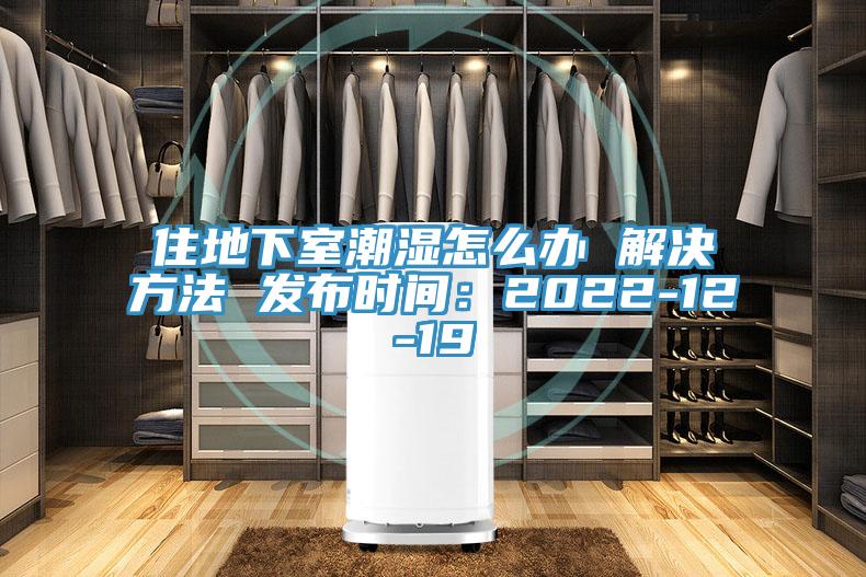 住地下室潮濕怎麽辦 解決方法 發布時間：2022-12-19