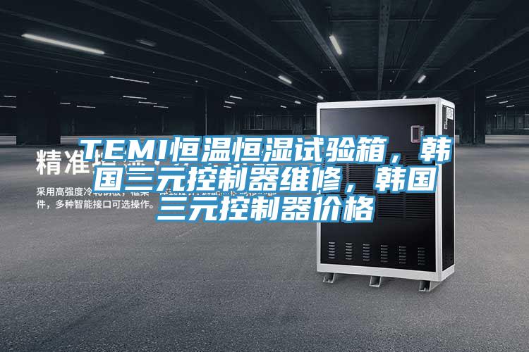 TEMI恒溫恒濕試驗箱，韓國三元控製器維修，韓國三元控製器價格