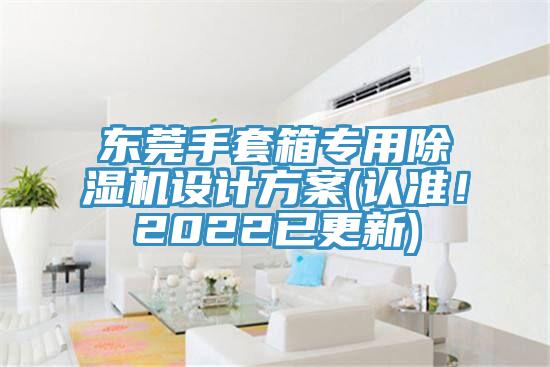 東莞手套箱專用91看片软件大全設計方案(認準！2022已更新)