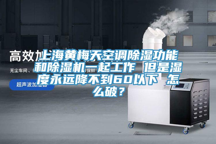 上海黃梅天空調除濕功能和91看片软件大全一起工作 但是濕度永遠降不到60以下 怎麽破？