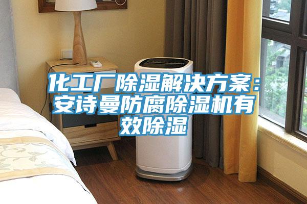 化工廠除濕解決方案：91AV手机看片防腐91看片软件大全有效除濕