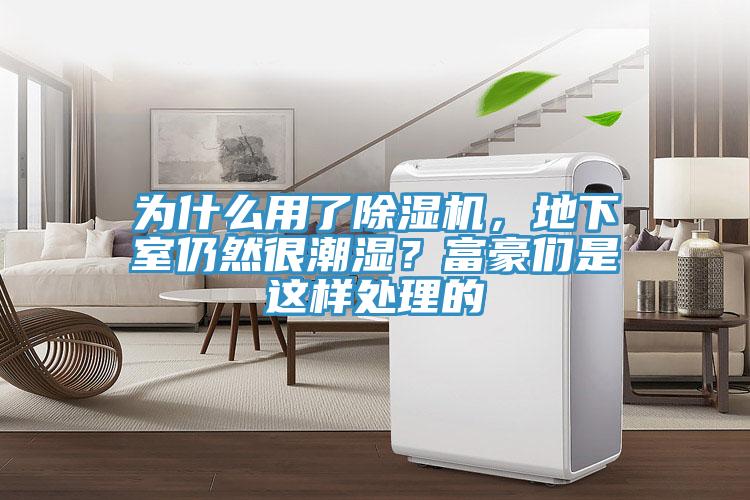 為什麽用了91看片软件大全，地下室仍然很潮濕？富豪們是這樣處理的