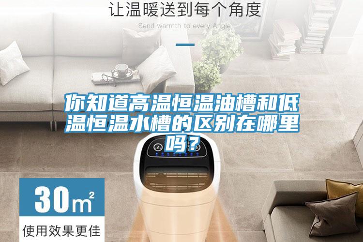 你知道高溫恒溫油槽和低溫恒溫水槽的區別在哪裏嗎？