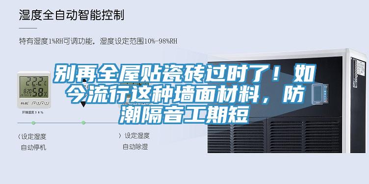 別再全屋貼瓷磚過時了！如今流行這種牆麵材料，防潮隔音工期短