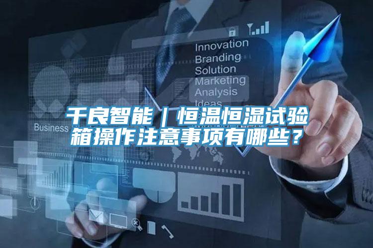 千良智能｜恒溫恒濕試驗箱操作注意事項有哪些？