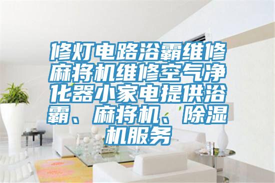 修燈電路浴霸維修麻將機維修空氣淨化器小家電提供浴霸、麻將機、91看片软件大全服務