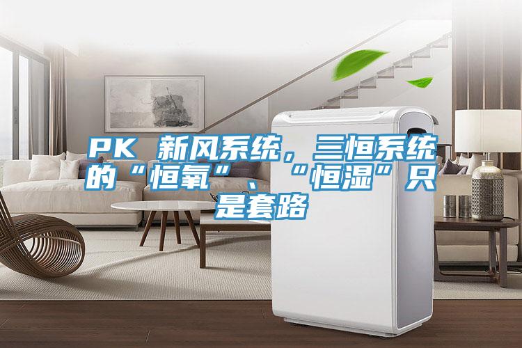 PK 新風係統，三恒係統的“恒氧”、“恒濕”隻是套路