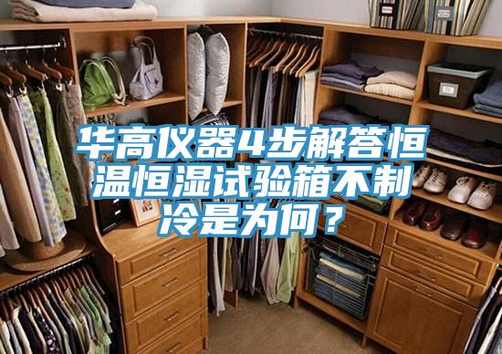 華高儀器4步解答恒溫恒濕試驗箱不製冷是為何？