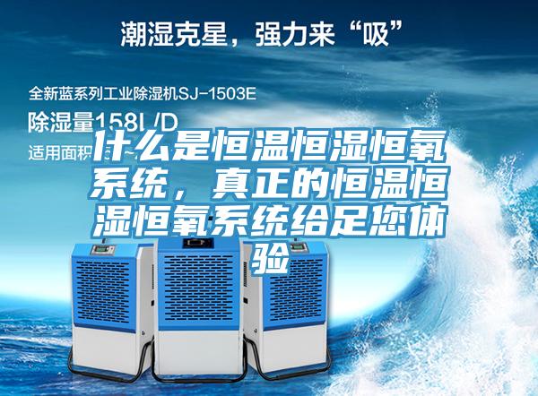 什麽是恒溫恒濕恒氧係統，真正的恒溫恒濕恒氧係統給足您體驗