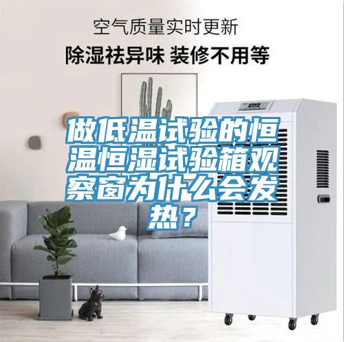 做低溫試驗的恒溫恒濕試驗箱觀察窗為什麽會發熱？
