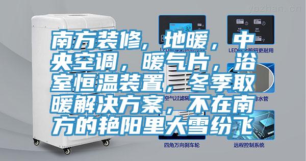 南方裝修, 地暖，中央空調，暖氣片，浴室恒溫裝置，冬季取暖解決方案，不在南方的豔陽裏大雪紛飛
