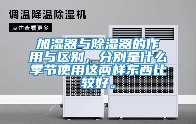 加濕器與除濕器的作用與區別，分別是什麽季節使用這兩樣東西比較好。