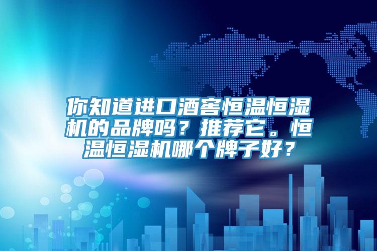 你知道進口酒窖恒溫恒濕機的品牌嗎？推薦它。恒溫恒濕機哪個牌子好？