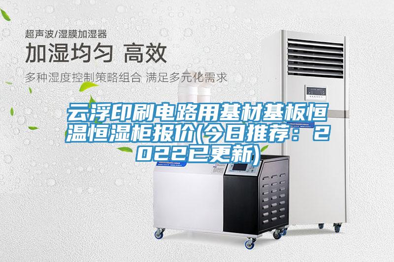 雲浮印刷電路用基材基板恒溫恒濕櫃報價(今日推薦：2022已更新)