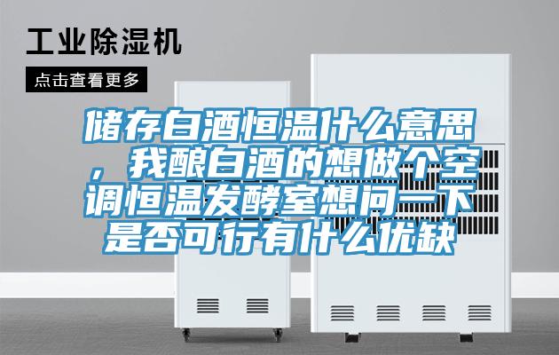 儲存白酒恒溫什麽意思，我釀白酒的想做個空調恒溫發酵室想問一下是否可行有什麽優缺