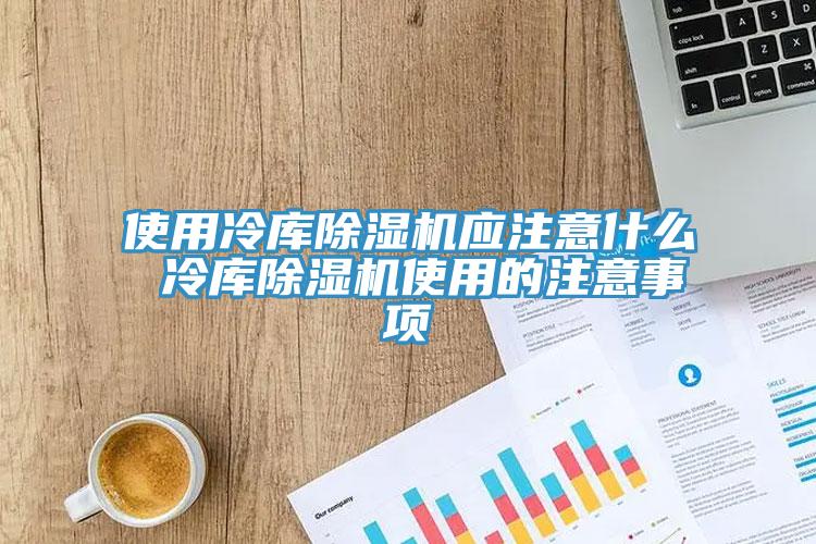 使用冷庫91看片软件大全應注意什麽 冷庫91看片软件大全使用的注意事項