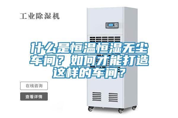什麽是恒溫恒濕無塵車間？如何才能打造這樣的車間？