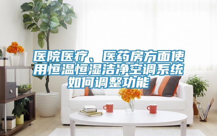 醫院醫療、醫藥房方麵使用恒溫恒濕潔淨空調係統如何調整功能