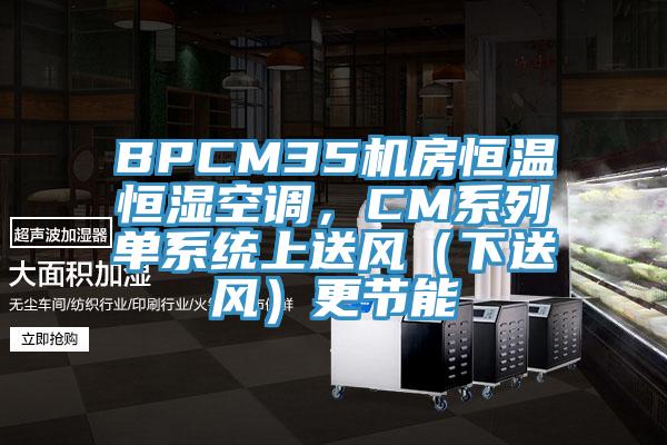 BPCM35機房恒溫恒濕空調，CM係列單係統上送風（下送風）更節能