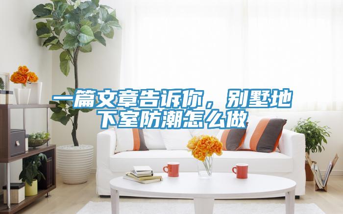 一篇文章告訴你，別墅地下室防潮怎麽做