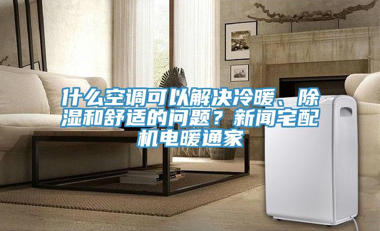 什麽空調可以解決冷暖、除濕和舒適的問題？新聞宅配機電暖通家