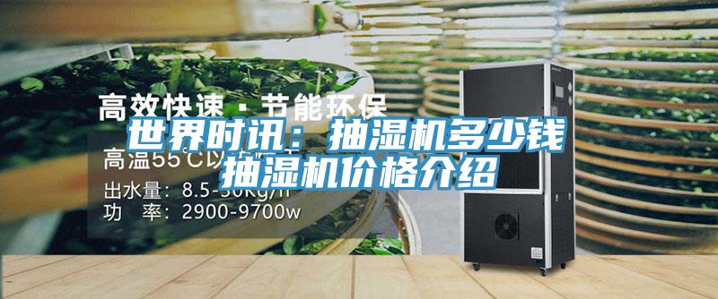 世界時訊：抽濕機多少錢 抽濕機價格介紹