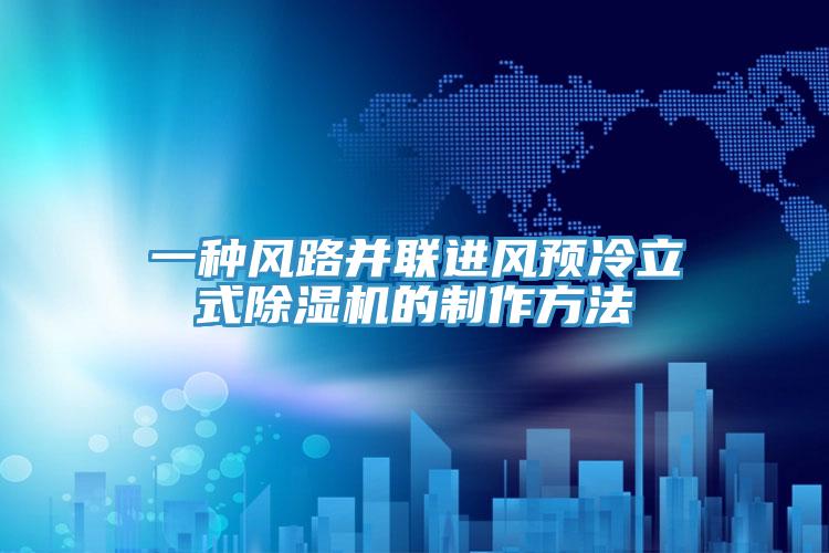 一種風路並聯進風預冷立式91看片软件大全的製作方法