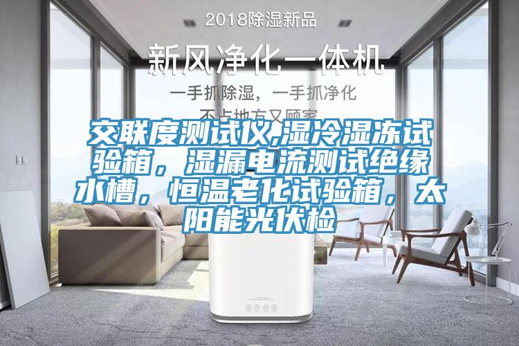 交聯度測試儀,濕冷濕凍試驗箱，濕漏電流測試絕緣水槽，恒溫老化試驗箱，太陽能光伏檢