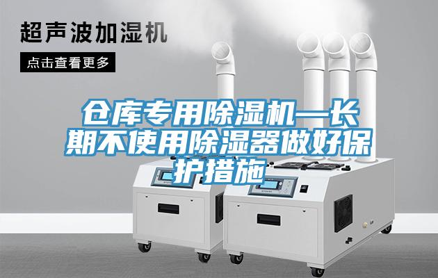 倉庫專用91看片软件大全—長期不使用除濕器做好保護措施