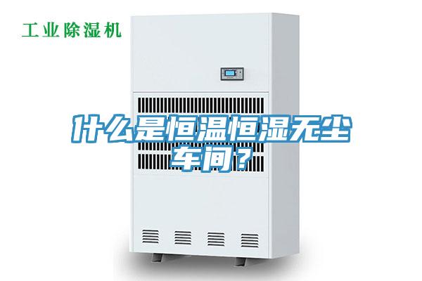 什麽是恒溫恒濕無塵車間？