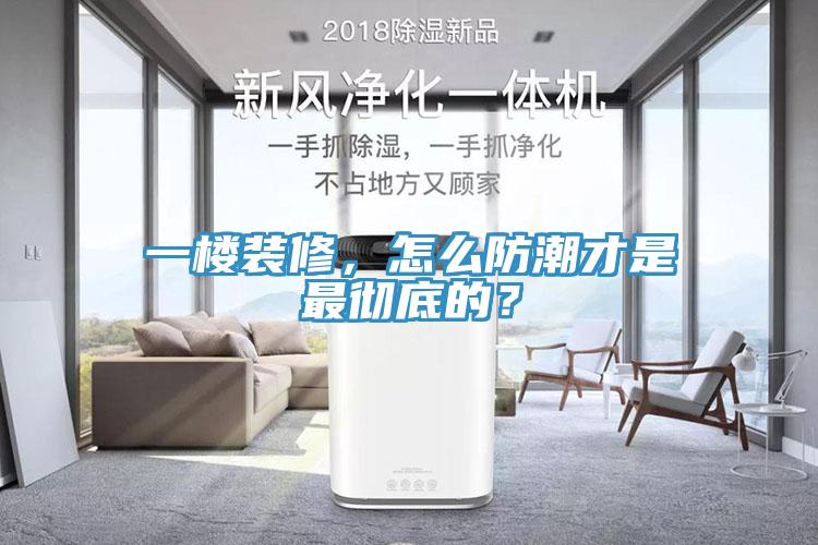 一樓裝修，怎麽防潮才是最徹底的？