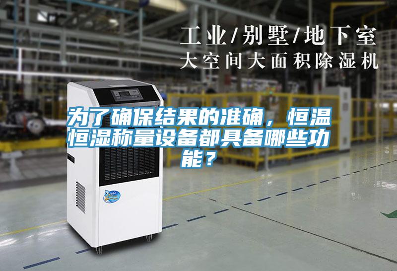 為了確保結果的準確，恒溫恒濕稱量設備都具備哪些功能？