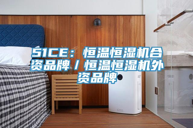 51CE：恒溫恒濕機合資品牌／恒溫恒濕機外資品牌